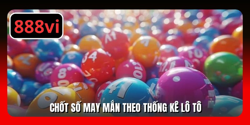 Chốt số may mắn theo thống kê lô tô