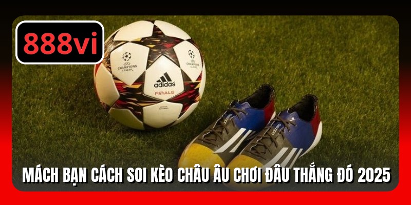 Mách Bạn Cách Soi Kèo Châu Âu Chơi Đâu Thắng Đó 2025