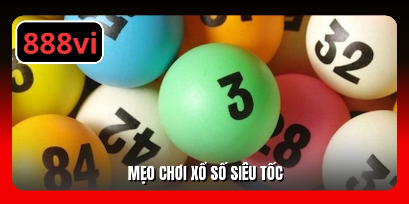 Tổng Hợp Mẹo Chơi Xổ Số Siêu Tốc Hiệu Quả Nhất 2025