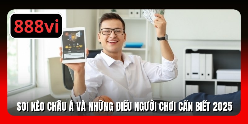 Soi Kèo Châu Á Và Những Điều Người Chơi Cần Biết 2025