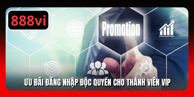 Ưu đãi đăng nhập độc quyền cho thành viên VIP